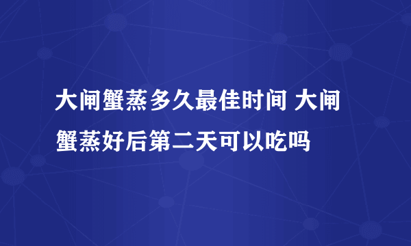 大闸蟹蒸多久最佳时间 大闸蟹蒸好后第二天可以吃吗