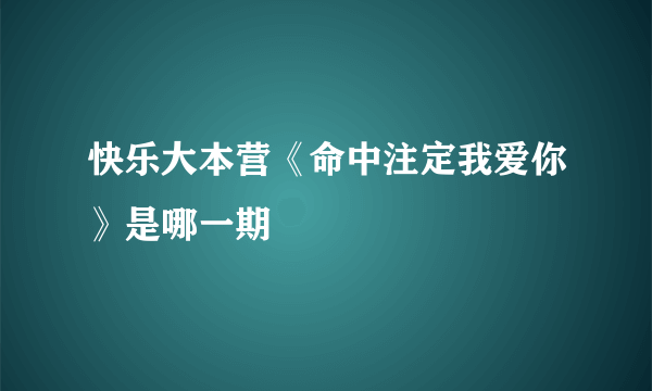 快乐大本营《命中注定我爱你》是哪一期