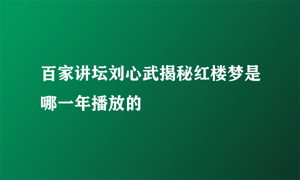 百家讲坛刘心武揭秘红楼梦是哪一年播放的