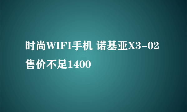 时尚WIFI手机 诺基亚X3-02售价不足1400