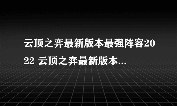 云顶之弈最新版本最强阵容2022 云顶之弈最新版本最强阵容s7.5