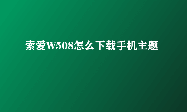 索爱W508怎么下载手机主题