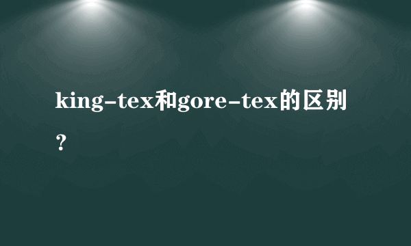 king-tex和gore-tex的区别？