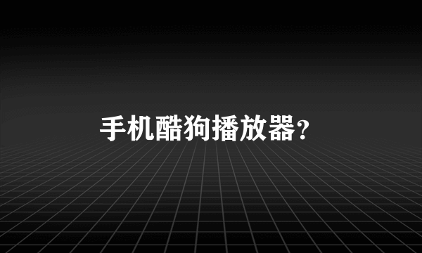 手机酷狗播放器？