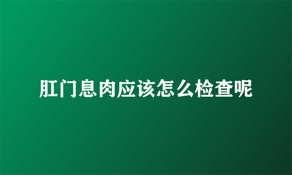 肛门息肉应该怎么检查呢