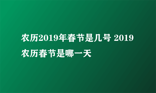 农历2019年春节是几号 2019农历春节是哪一天