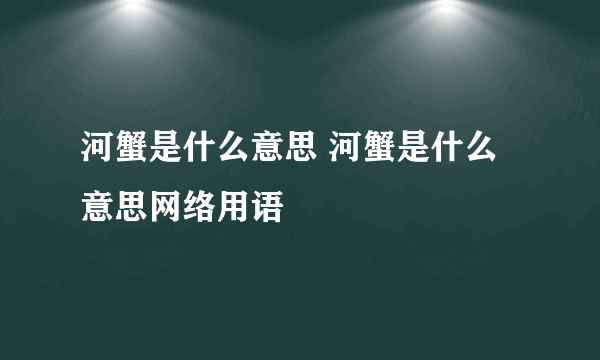 河蟹是什么意思 河蟹是什么意思网络用语