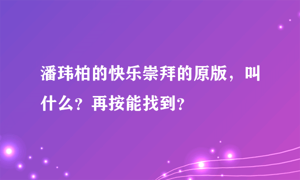 潘玮柏的快乐崇拜的原版，叫什么？再按能找到？