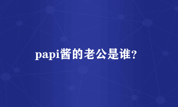 papi酱的老公是谁？