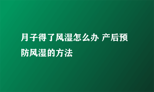 月子得了风湿怎么办 产后预防风湿的方法