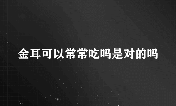 金耳可以常常吃吗是对的吗