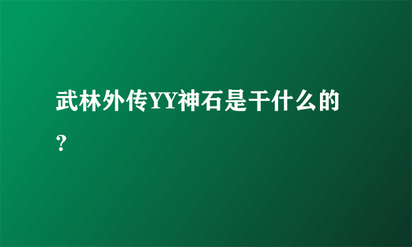 武林外传YY神石是干什么的？