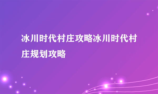 冰川时代村庄攻略冰川时代村庄规划攻略