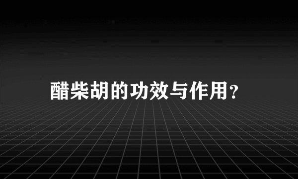 醋柴胡的功效与作用？