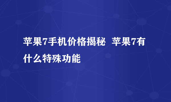 苹果7手机价格揭秘  苹果7有什么特殊功能