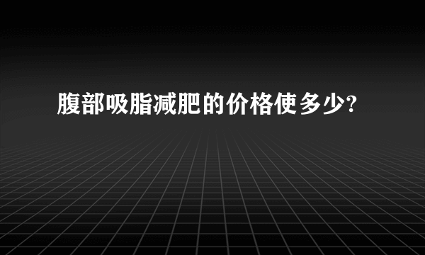 腹部吸脂减肥的价格使多少?