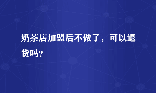 奶茶店加盟后不做了，可以退货吗？