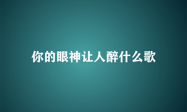 你的眼神让人醉什么歌