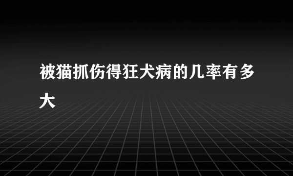 被猫抓伤得狂犬病的几率有多大