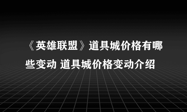 《英雄联盟》道具城价格有哪些变动 道具城价格变动介绍