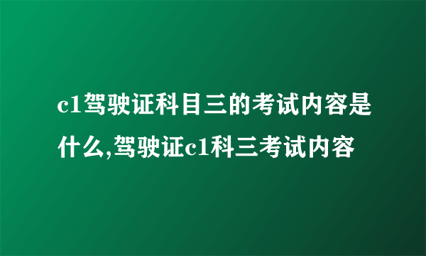 c1驾驶证科目三的考试内容是什么,驾驶证c1科三考试内容