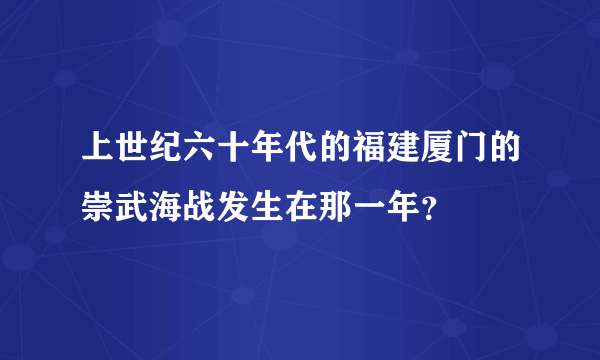 上世纪六十年代的福建厦门的崇武海战发生在那一年？