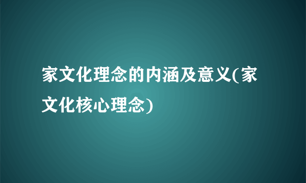 家文化理念的内涵及意义(家文化核心理念)