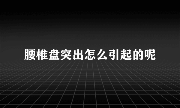 腰椎盘突出怎么引起的呢