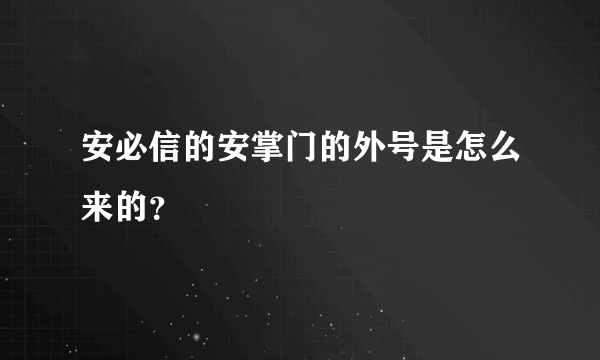 安必信的安掌门的外号是怎么来的？