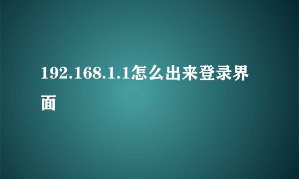 192.168.1.1怎么出来登录界面