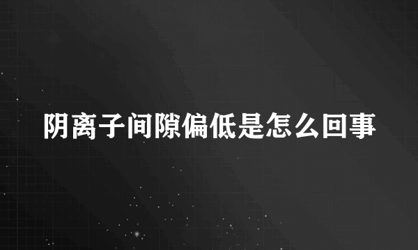 阴离子间隙偏低是怎么回事