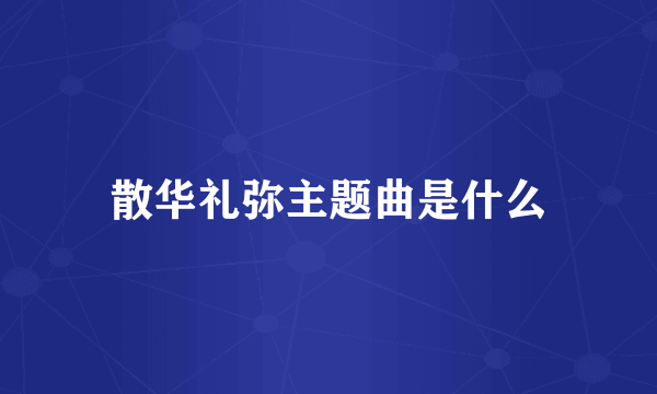 散华礼弥主题曲是什么