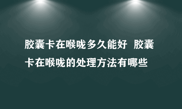 胶囊卡在喉咙多久能好  胶囊卡在喉咙的处理方法有哪些