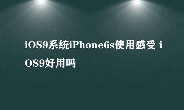 iOS9系统iPhone6s使用感受 iOS9好用吗