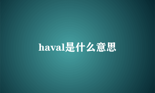 haval是什么意思