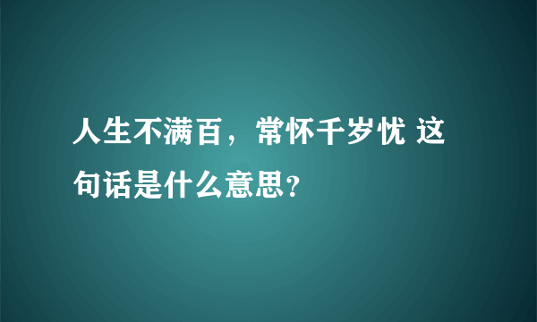 人生不满百，常怀千岁忧 这句话是什么意思？