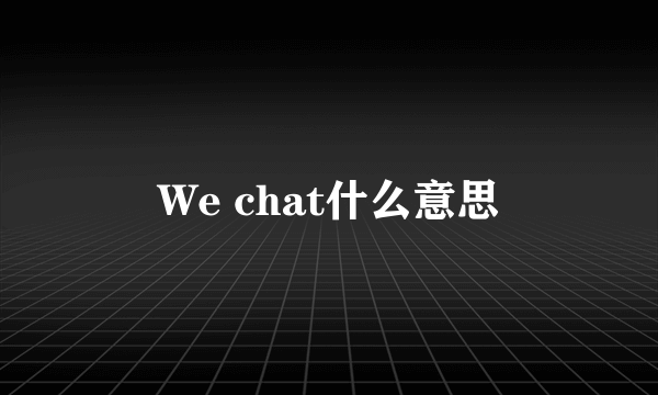 We chat什么意思