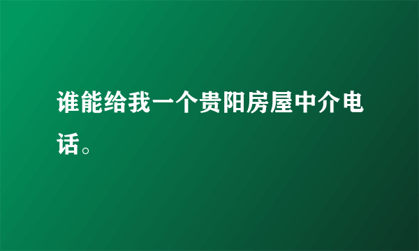 谁能给我一个贵阳房屋中介电话。