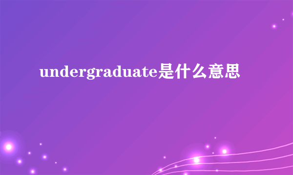 undergraduate是什么意思