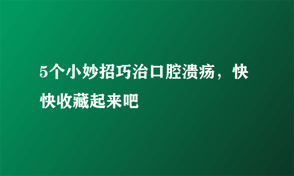 5个小妙招巧治口腔溃疡，快快收藏起来吧