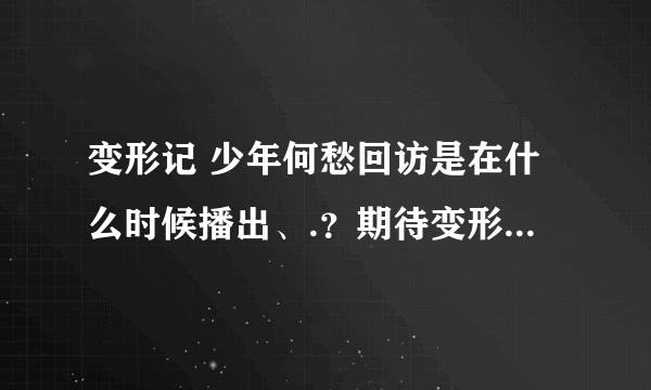 变形记 少年何愁回访是在什么时候播出、.？期待变形后的易虎臣