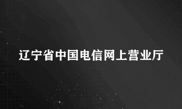 辽宁省中国电信网上营业厅