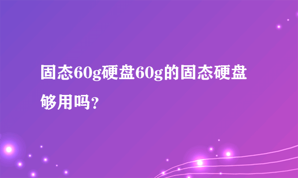 固态60g硬盘60g的固态硬盘够用吗？