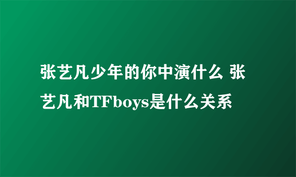 张艺凡少年的你中演什么 张艺凡和TFboys是什么关系