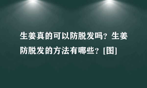 生姜真的可以防脱发吗？生姜防脱发的方法有哪些？[图]