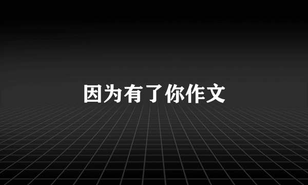 因为有了你作文