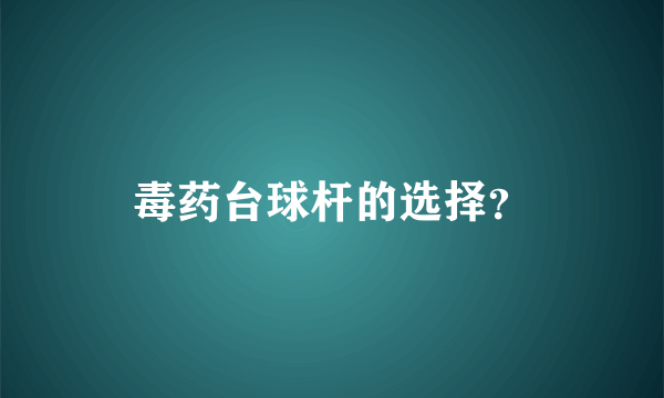 毒药台球杆的选择？