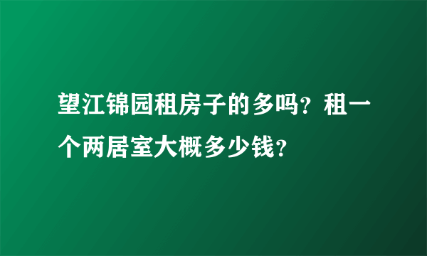 望江锦园租房子的多吗？租一个两居室大概多少钱？