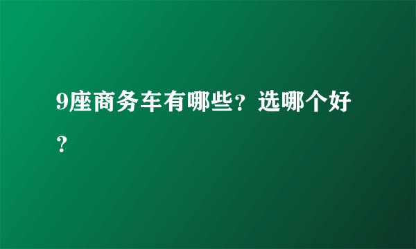 9座商务车有哪些？选哪个好？