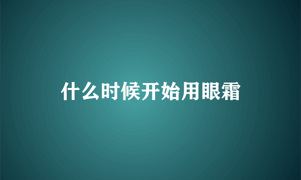 什么时候开始用眼霜